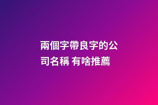兩個字帶良字的公司名稱 有啥推薦-第1張-公司起名-玄機派
